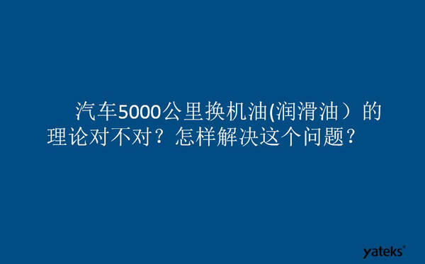 一、油是油，汽車5000公里換潤滑油的理論對不對？怎樣解決這個問題？