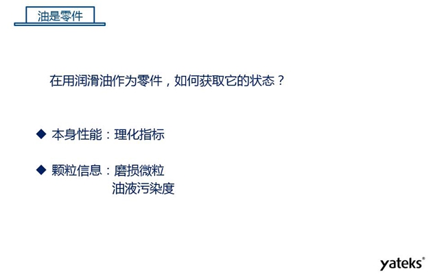 在用潤滑油做為零件可通過本身的理化性能指標和顆粒信息：磨損微粒、油液污染度  來獲取它的狀態