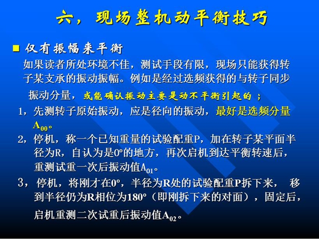 現(xiàn)場整機動平衡技巧：如果所處測試環(huán)境不佳，測試手段有限，現(xiàn)場只能獲得某支承的振動振幅時，先測轉子原始振動，應是徑向的振動，最好是選頻分量