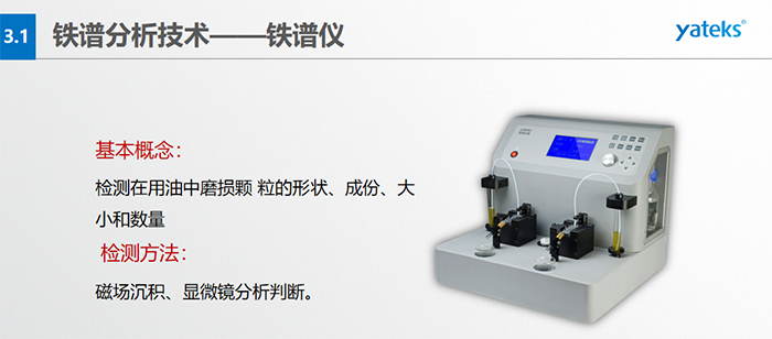 檢測目的：1）對磨損顆粒形狀的分析, 判斷設(shè)備磨損類型；2）對磨損顆粒大小和數(shù)的分析，判斷磨損程度；3）對磨損顆粒成份的分析, 判斷設(shè)備磨損部位。